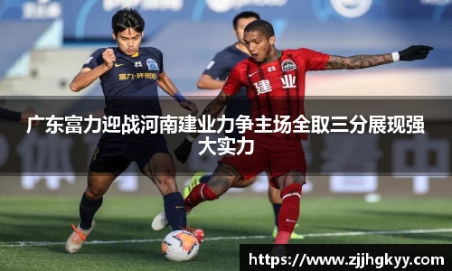 广东富力迎战河南建业力争主场全取三分展现强大实力