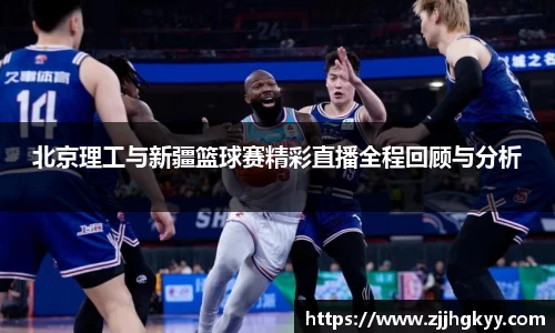 北京理工与新疆篮球赛精彩直播全程回顾与分析