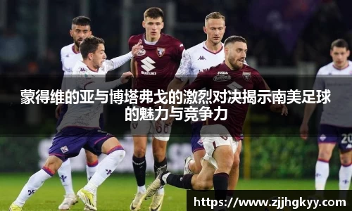 蒙得维的亚与博塔弗戈的激烈对决揭示南美足球的魅力与竞争力